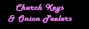 Church Keys & Onion Peelers